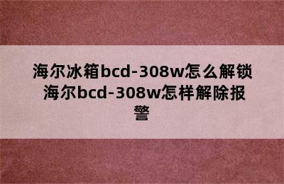 海尔冰箱bcd-308w怎么解锁 海尔bcd-308w怎样解除报警